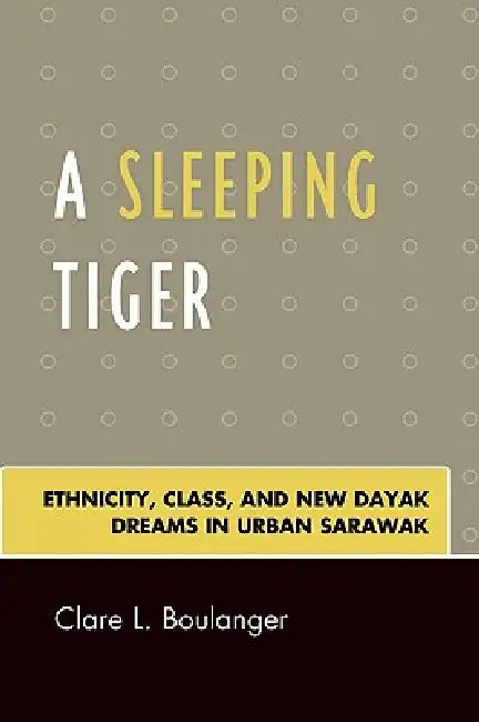 Sleeping Tiger: Ethnicity, Class, and New Dayak Dreams in Urban Sarawak by Clare L. Boulanger