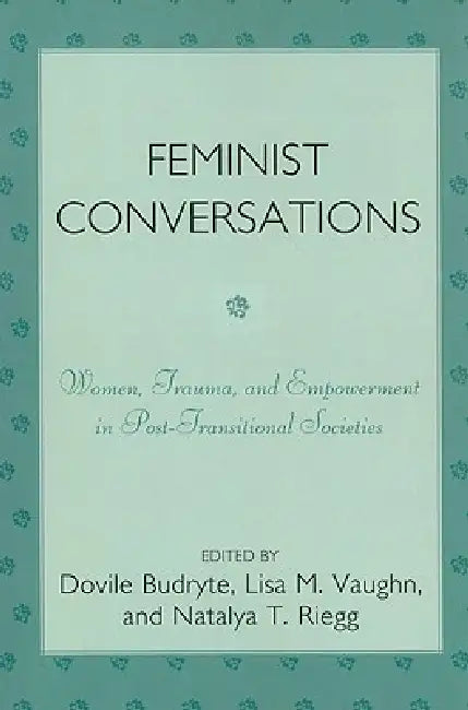 Feminist Conversations: Women, Trauma and Empowerment in Post-Transitional Societies by Dovile Budryte, Lisa M. Vaughn, Natalya T. Riegg