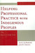 Helping Professional Practice with Indigenous Peoples: The Bedouin-Arab Case by Alean Al-Krenawi, John R. Graham