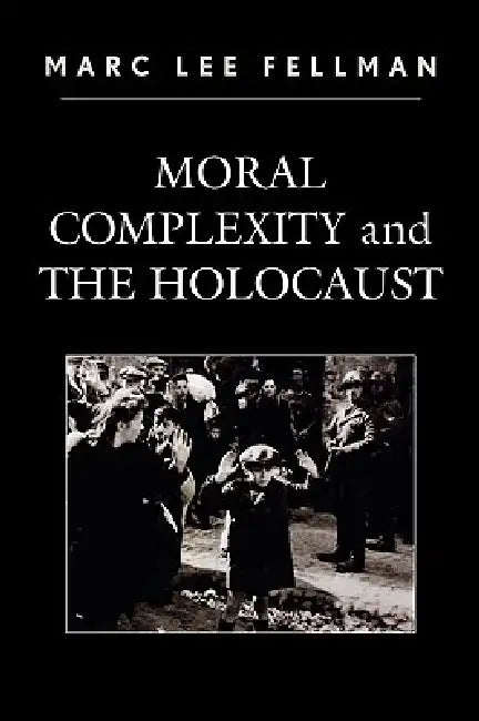 Moral Complexity and The Holocaust by Marc Lee Fellman