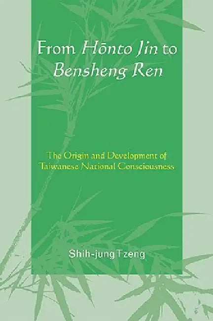 From Honto Jin to Bensheng Ren: The Origin and Development of Taiwanese National Consciousness by Shih-Jung Tzeng