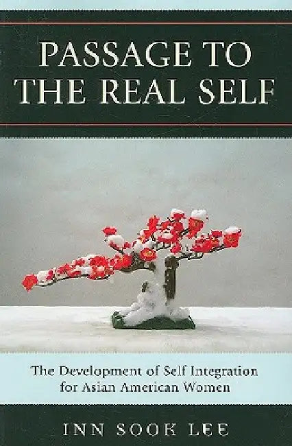 Passage to the Real Self: The Development of Self Integration for Asian American Women by Inn Sook Lee
