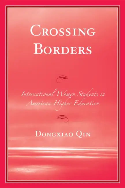 Crossing Borders: International Women Students in American Higher Education by Dongxiao Qin