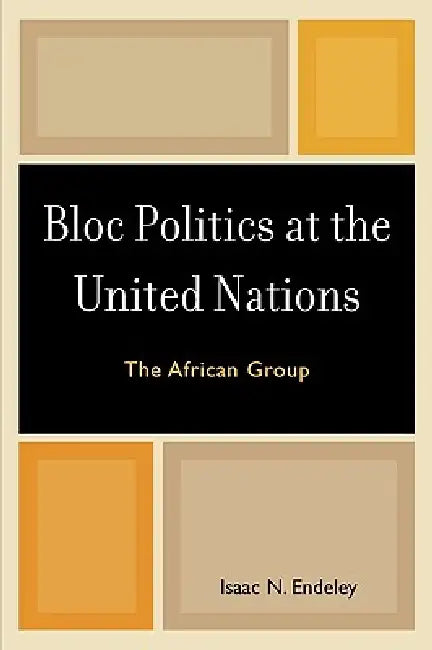 Bloc Politics at the United Nations: The African Group by Isaac N. Endeley