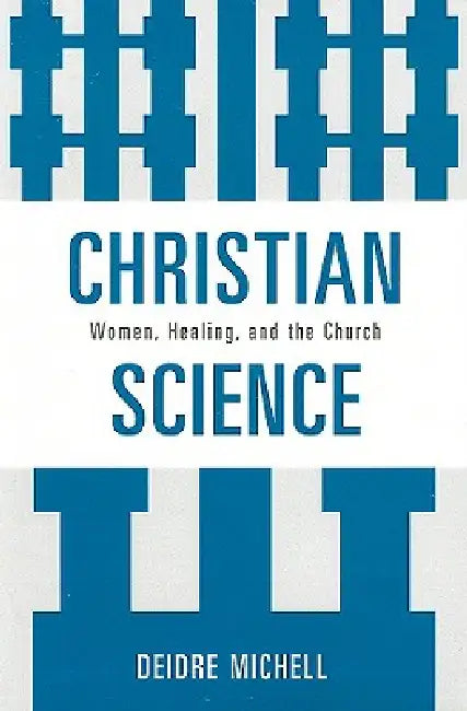 Christian Science: Women, Healing, and the Church by Deidre Michell