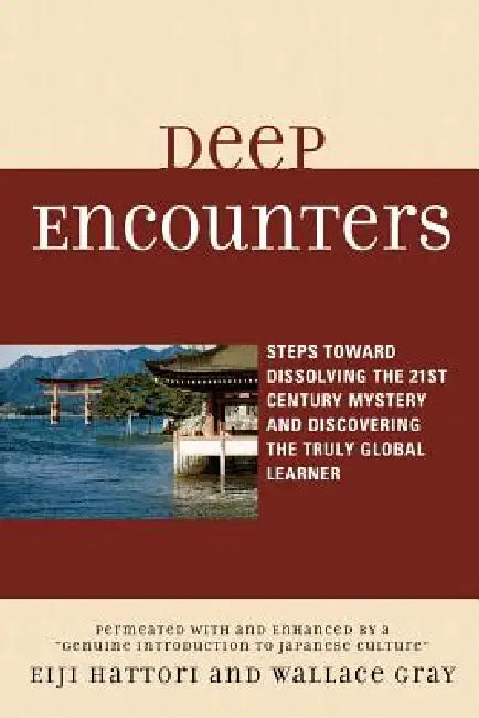 Deep Encounters: Steps toward Dissolving the 21st Century Mystery and Discovering the Truly Global Learner by Eiji Hattori, Wallace Gray