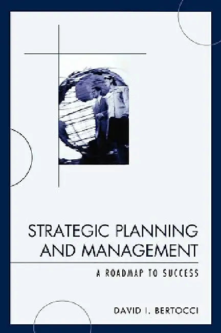 Strategic Planning and Management: A Roadmap to Success by David I. Bertocci