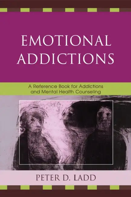 Emotional Addictions: A Reference Book for Addictions and Mental Health Counseling by Peter D. Ladd