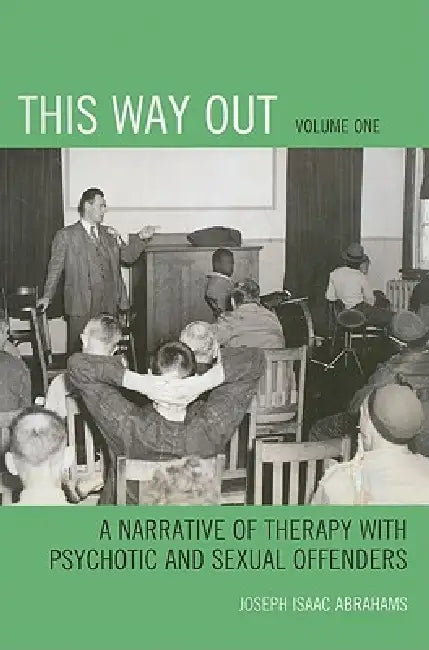 This Way Out: A Narrative of Therapy with Psychotic and Sexual Offenders, Volume 1 by Joseph Isaac Abrahams