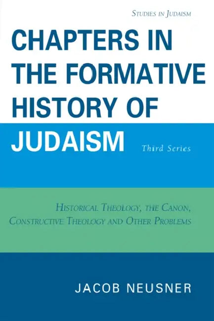 Chapters in the Formative History of Judaism: Third Series: Historical Theology, the Canon, Constructive Theology and Other Problems by Jacob Neusner