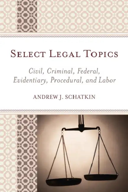Select Legal Topics: Civil, Criminal, Federal, Evidentiary, Procedural, and Labor by Andrew J. Schatkin