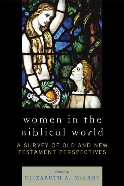 Women in the Biblical World: A Survey of Old and New Testament Perspectives by Elizabeth A. McCabe, Lynn B. E. Jencks, Lee A. Johnson