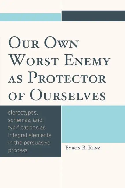 Our Own Worst Enemy as Protector of Ourselves: Stereotypes, Schemas, and Typifications as Integral Elements in the Persuasive Process by Byron B. Renz