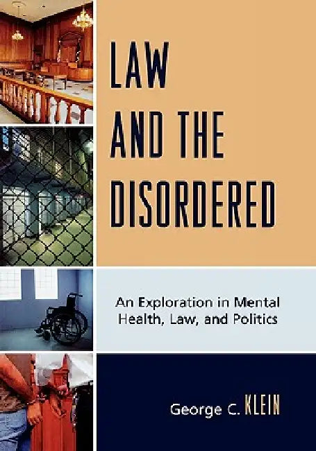 Law and the Disordered: An Explanation in Mental Health, Law, and Politics by George C. Klein