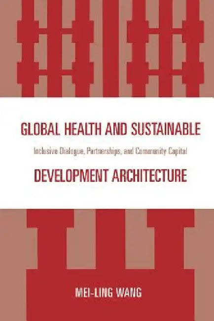 Global Health and Sustainable Development Architecture: Inclusive Dialogue, Partnerships, and Community Capital by Mei-Ling Wang