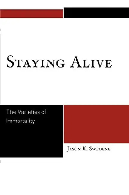Staying Alive: The Varieties of Immortality by Jason K. Swedene