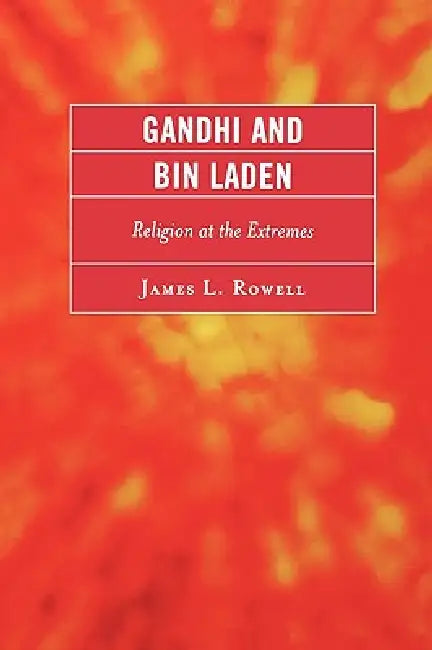 Gandhi and Bin Laden: Religion at the Extremes by James L. Rowell