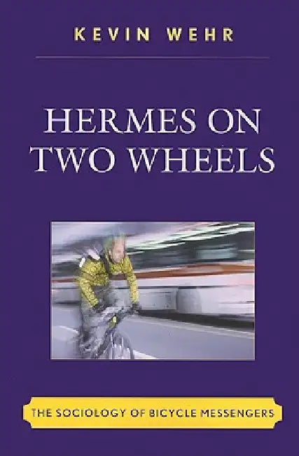 Hermes on Two Wheels: The Sociology of Bicycle Messengers by Kevin Wehr