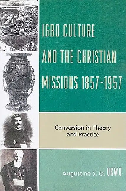 Igbo Culture and the Christian Missions 1857-1957: Conversion in Theory and Practice by Augustine S. O. Okwu