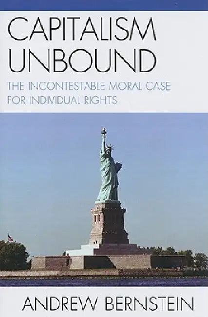 Capitalism Unbound: The Incontestable Moral Case for Individual Rights by Andrew Bernstein