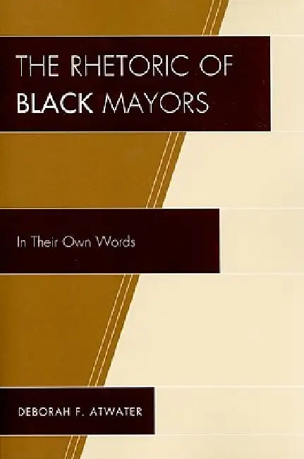 Rhetoric of Black Mayors: In Their Own Words by Deborah F. Atwater