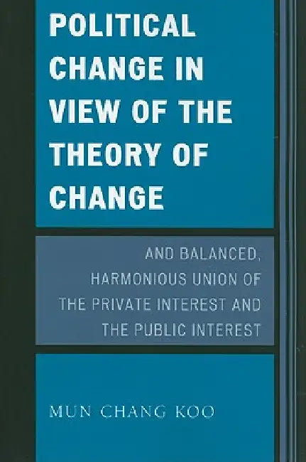 Political Change in View of the Theory of Change and Balanced, Harmonious Union of the Private Interest and the Public Interest by Mun Chang Koo