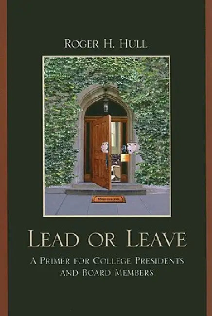Lead or Leave: A Primer for College Presidents and Board Members by Roger H. Hull