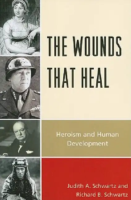 Wounds that Heal: Heroism and Human Development by Judith A. Schwartz, Richard B. Schwartz