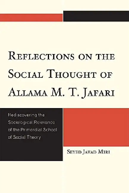 Reflections on the Social Thought of Allama M.T. Jafari: Rediscovering the Sociological Relevance of the Primordial School of Social Theory by Seyed Javad Miri