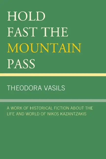 Hold Fast the Mountain Pass: A Work of Historical Fiction about the Life and World of Nikos Kazantzakis by Theodora Vasils