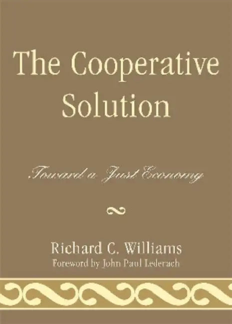 Cooperative Solution: Toward a Just Economy by Richard C. Williams, John Paul Lederach