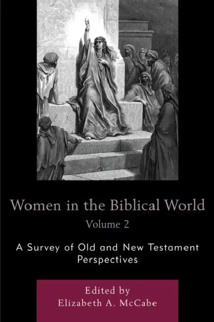 Women in the Biblical World: A Survey of Old and New Testament Perspectives by Elizabeth A. McCabe
