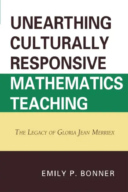 Unearthing Culturally Responsive Mathematics Teaching: The Legacy of Gloria Jean Merriex by Emily P. Bonner