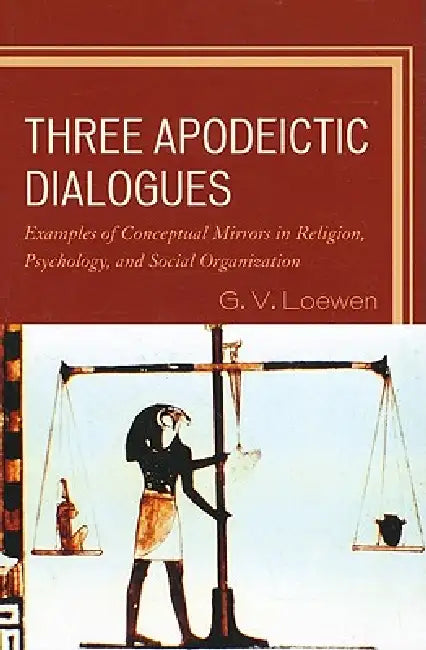 Three Apodeictic Dialogues: Examples of Conceptual Mirrors in Religion, Psychology, and Social Organization by G. V. Loewen