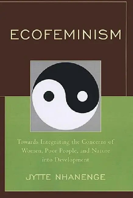 Ecofeminism: Towards Integrating the Concerns of Women, Poor People, and Nature into Development by Jytte Nhanenge
