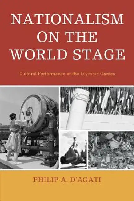 Nationalism on the World Stage: Cultural Performance at the Olympic Games by Philip A. D'Agati
