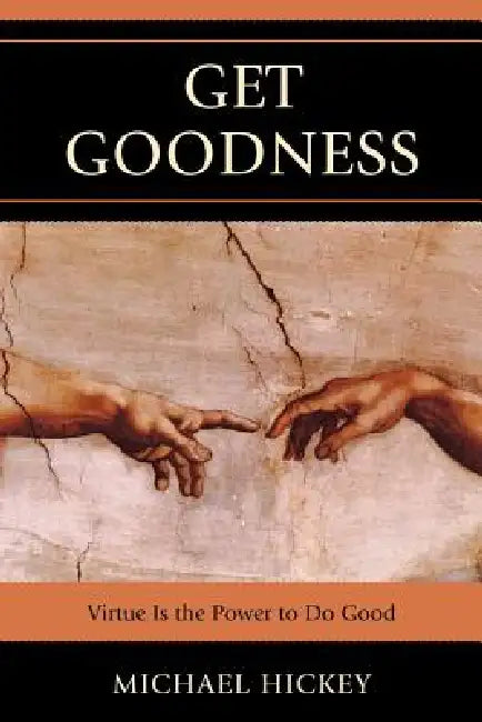 Get Goodness: Virtue Is The Power To Do Good by Mike Hickey