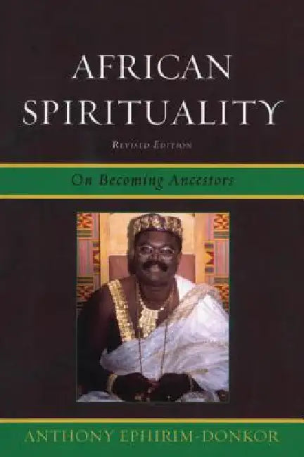 African Spirituality: On Becoming Ancestors by Anthony Ephirim-Donkor