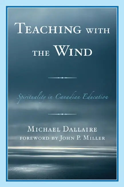 Teaching with the Wind: Spirituality in Canadian Education by Michael Dallaire