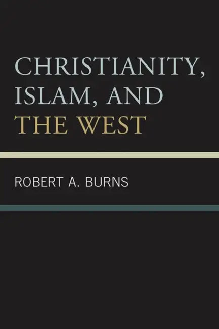 Christianity, Islam, and the West by Robert a. Burns