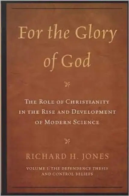 For the Glory of God: The Role of Christianity in the Rise and Development of Modern Science: The Dependency Thesis and Control Beliefs by Richard H. Jones