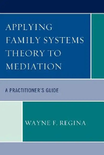 Applying Family Systems Theory to Mediation: A Practitioner's Guide by Wayne F. Regina