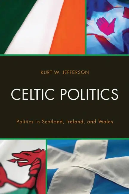 Celtic Politics: Politics in Scotland, Ireland, and Wales by Kurt W. Jefferson