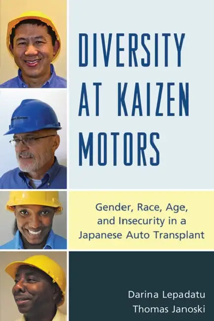 Diversity at Kaizen Motors: Gender, Race, Age, and Insecurity in a Japanese Auto Transplant by Darina Lepadatu, Thomas Janoski
