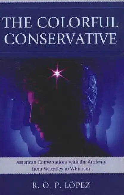 Colorful Conservative: American Conversations with the Ancients from Wheatley to Whitman by R. O. P. Lopez