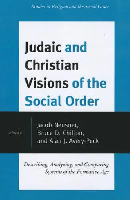 Judaic and Christian Visions of the Social Order: Describing, Analyzing and Comparing Systems of the Formative Age by Jacob Neusner, Bruce D. Chilton, Alan J. Avery-Peck