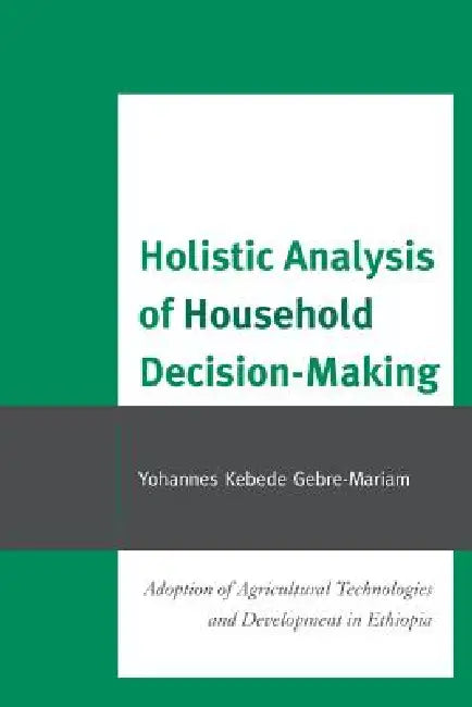 Holistic Analysis of Household Decision-Making: Adoption of Agricultural Technologies and Development in Ethiopia by Yohannes Kebede Gebre-Mariam