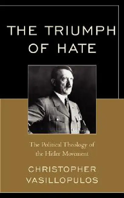 Triumph of Hate: The Political Theology of the Hitler Movement by Christopher Vasillopulos