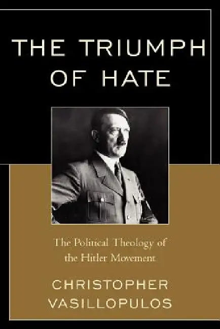 Triumph of Hate: The Political Theology of the Hitler Movement by Christopher Vasillopulos