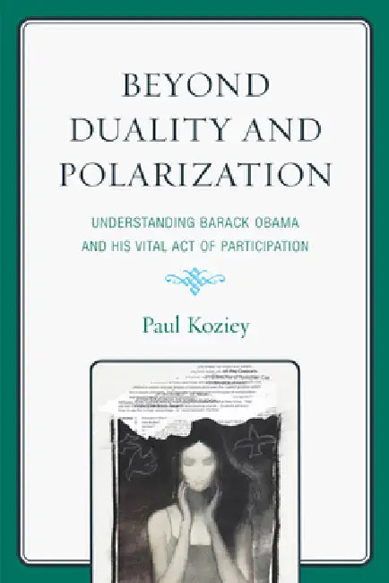 Beyond Duality and Polarization: Understanding Barack Obama and His Vital Act of Participation by Paul Koziey